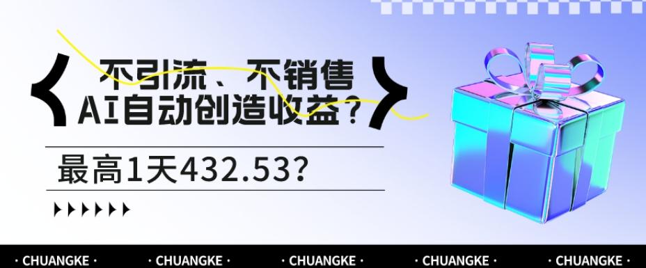 不引流、不销售，AI自动创造收益？最高1天432.53？-大熊网创