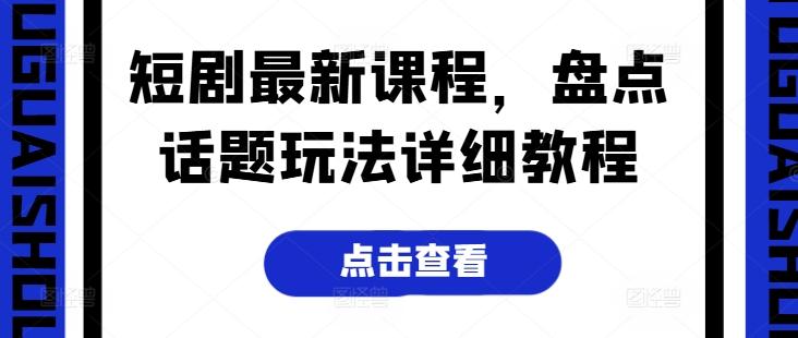 短剧最新课程，盘点话题玩法详细教程-大熊网创