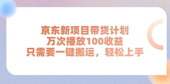 京东新项目带货计划，万次播放100收益，只需要一键搬运，轻松上手-大熊网创