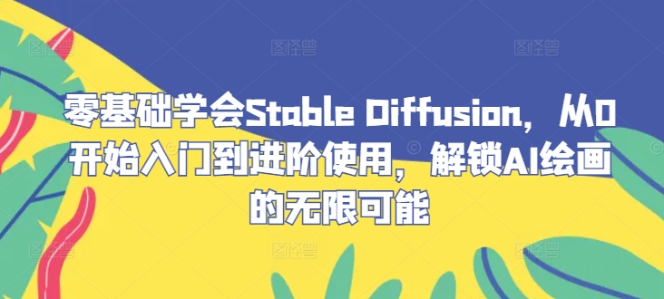 零基础学会Stable Diffusion，从0开始入门到进阶使用，解锁AI绘画的无限可能-大熊网创