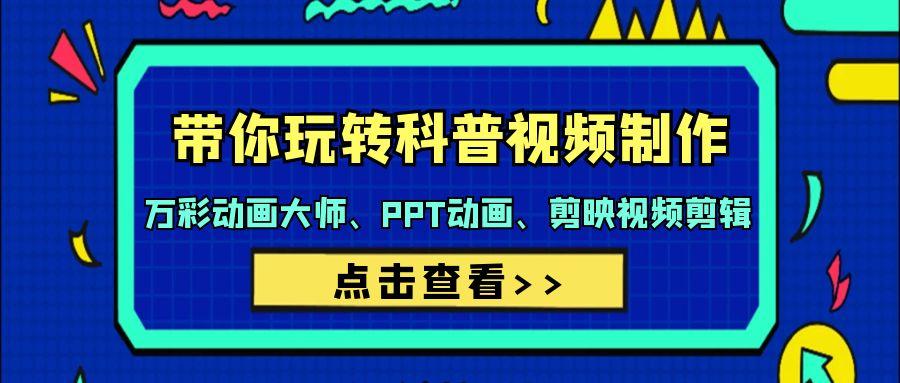 (9405期)带你玩转科普视频 制作：万彩动画大师、PPT动画、剪映视频剪辑(44节课)-大熊网创