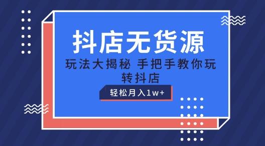 抖店无货源玩法，保姆级教程手把手教你玩转抖店，轻松月入1W+【揭秘】-大熊网创