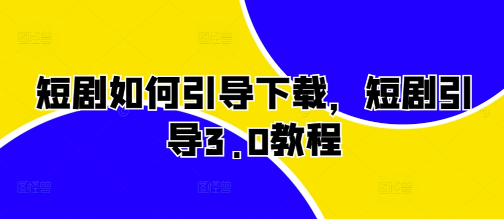 短剧如何引导下载，短剧引导3.0教程-大熊网创