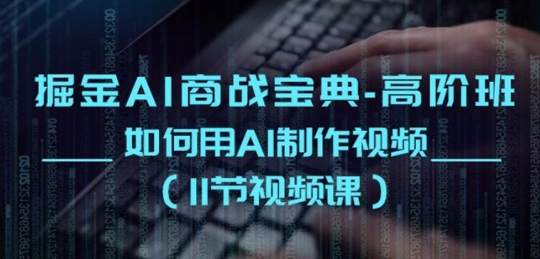 掘金AI商战宝典-高阶班：如何用AI制作视频(11节视频课)-大熊网创