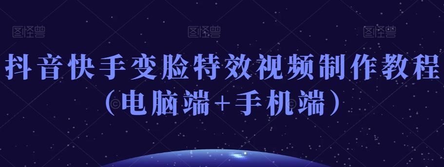 抖音快手变脸特效视频制作教程（电脑端+手机端）-大熊网创