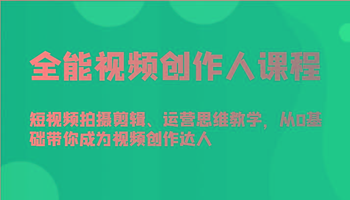 全能视频创作人课程-短视频拍摄剪辑、运营思维教学，从0基础带你成为视频创作达人-网创星球