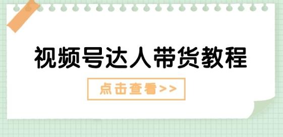 视频号达人带货教程：达人剧情打法(长期)+达人带货广告(短期)-大熊网创