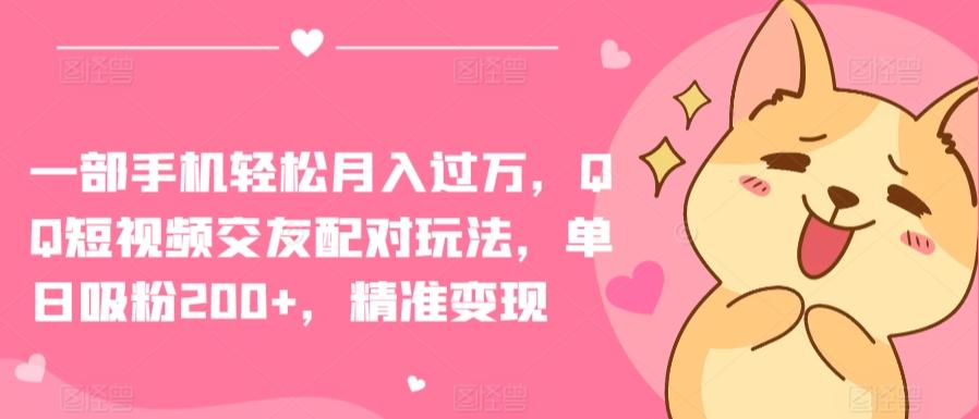 一部手机轻松月入过万，QQ短视频交友配对玩法，单日吸粉200+，精准变现【揭秘】-大熊网创