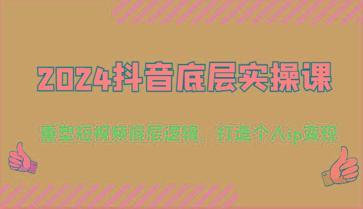 2024抖音底层实操课：重塑短视频底层逻辑，打造个人ip变现(52节)-大熊网创
