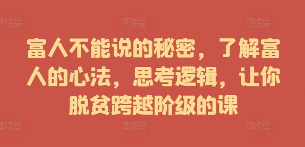 富人不能说的秘密，了解富人的心法，思考逻辑，让你脱贫跨越阶级的课-大熊网创