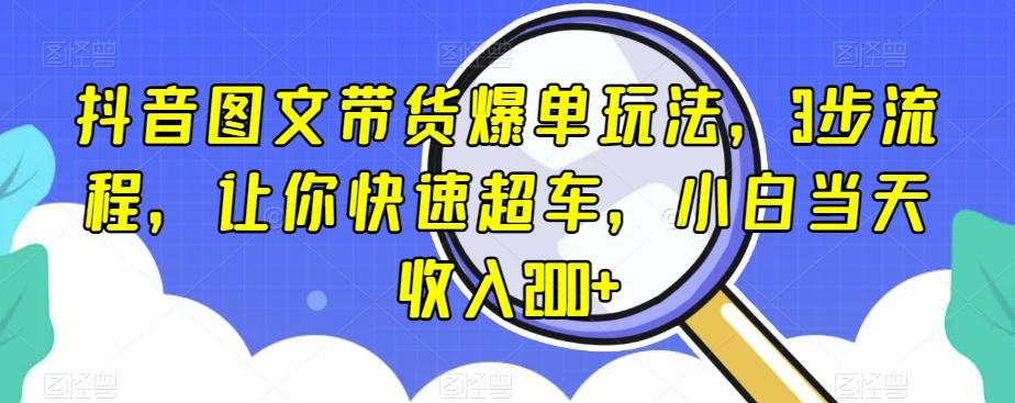 抖音图文带货爆单玩法，3步流程，让你快速超车，小白当天收入200+【揭秘】-大熊网创