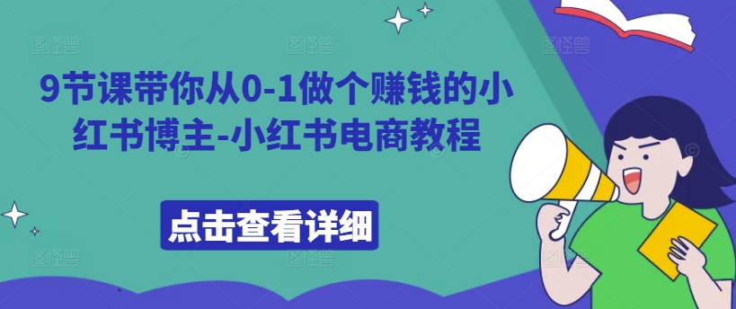 9节课带你从0-1做个赚钱的小红书博主-小红书电商教程-大熊网创