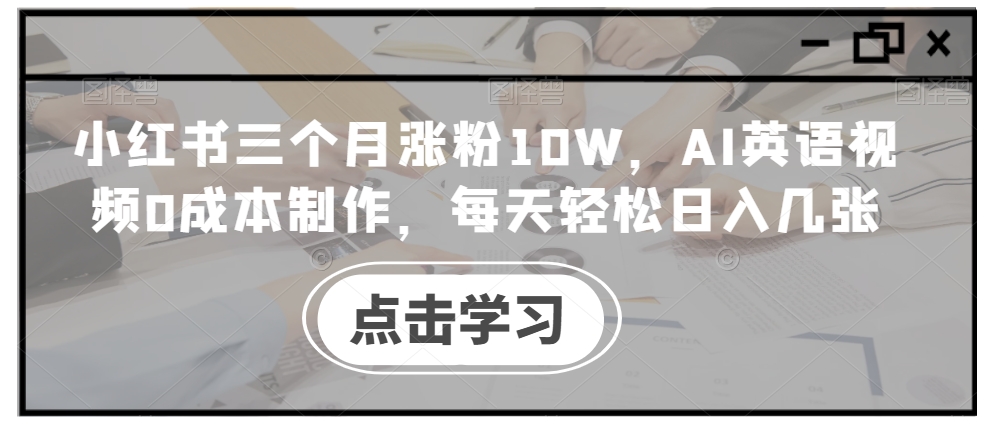 小红书三个月涨粉10W，AI英语视频0成本制作，每天轻松日入几张【揭秘】-网创星球