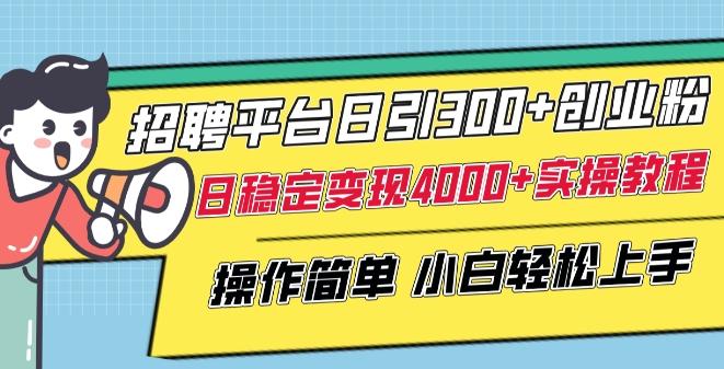 招聘平台日引300+创业粉，日稳定变现4000+实操教程小白轻松上手【揭秘】-大熊网创