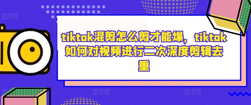 tiktok混剪怎么剪才能爆，tiktok如何对视频进行二次深度剪辑去重-大熊网创