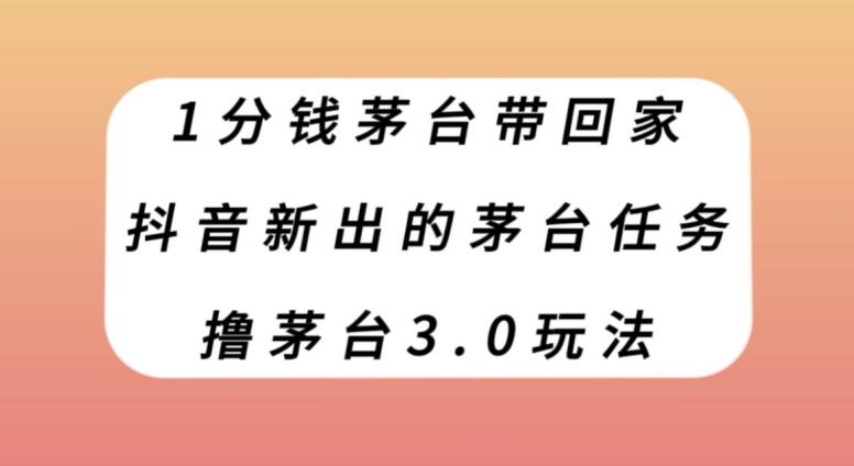 1分钱茅台带回家，抖音新出的茅台任务，撸茅台3.0玩法【揭秘】-大熊网创