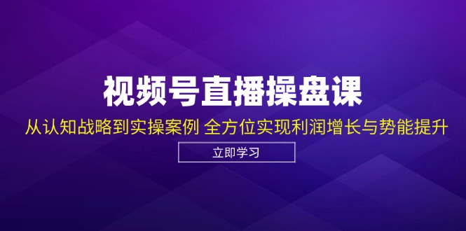 视频号直播操盘课，从认知战略到实操案例 全方位实现利润增长与势能提升-大熊网创