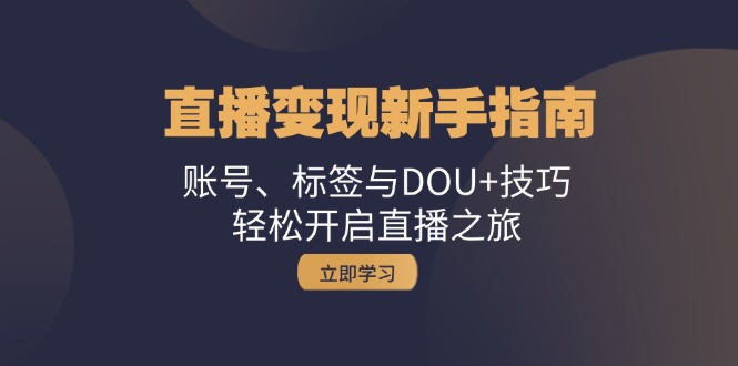 直播变现新手指南：账号、标签与DOU+技巧，轻松开启直播之旅-大熊网创