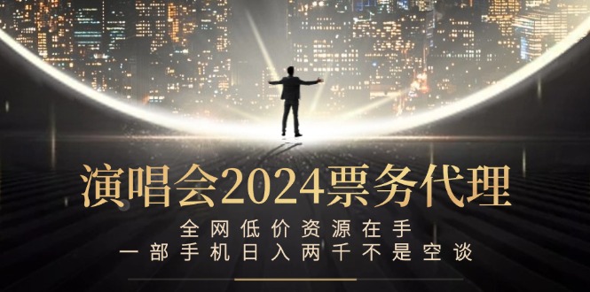 演唱会2024票务代理，全网低价资源在手，一部手机日入两千不是空谈-网创星球