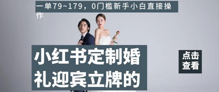 小红书定制婚礼迎宾立牌的项目，一单79~179，0门槛新手小白直接操作【揭秘】-大熊网创