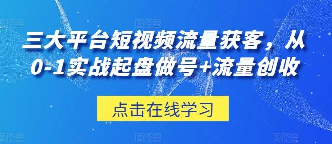 三大平台短视频流量获客，从0-1实战起盘做号+流量创收-大熊网创