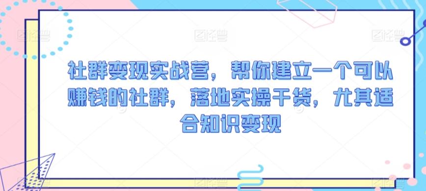 社群变现实战营，帮你建立一个可以赚钱的社群，落地实操干货，尤其适合知识变现-大熊网创