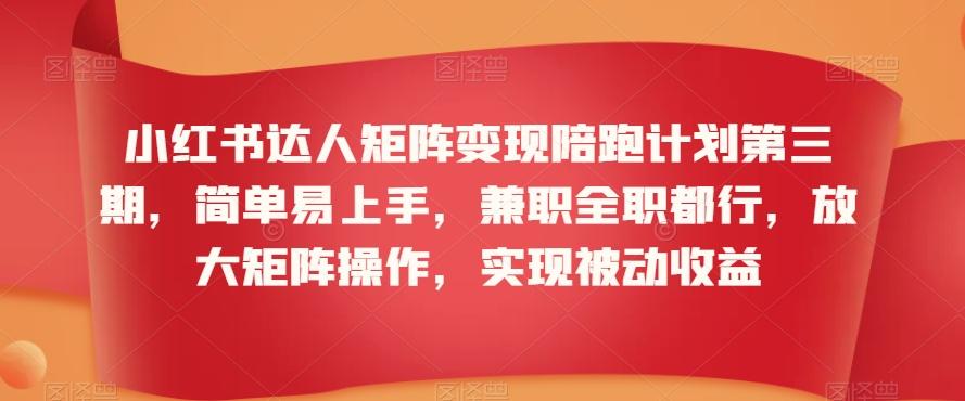 小红书达人矩阵变现陪跑计划第三期，简单易上手，兼职全职都行，放大矩阵操作，实现被动收益-大熊网创