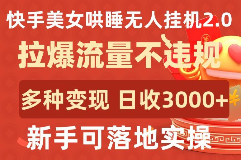 快手美女哄睡无人挂机2.0.拉爆流量不违规，多种变现途径，日收3000+，新手可落地实操【揭秘】-大熊网创