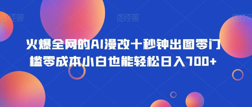 火爆全网的AI漫改十秒钟出图零门槛零成本小白也能轻松日入700+-大熊网创