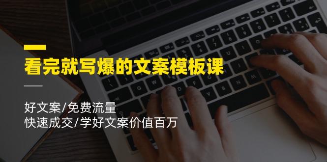看完就 写爆的文案模板课，好文案/免费流量/快速成交/学好文案价值百万-大熊网创