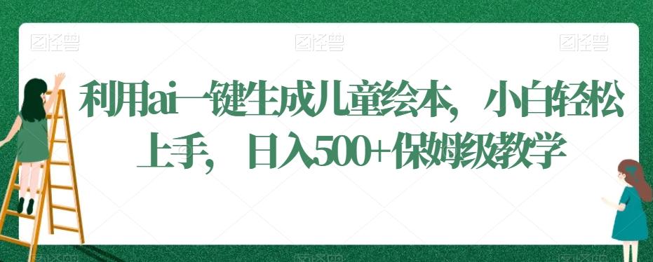 利用ai一键生成儿童绘本，小白轻松上手，日入500+保姆级教学【揭秘】-大熊网创