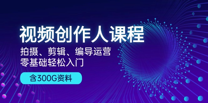 视频创作人课程！拍摄、剪辑、编导运营，零基础轻松入门，含300G资料-大熊网创