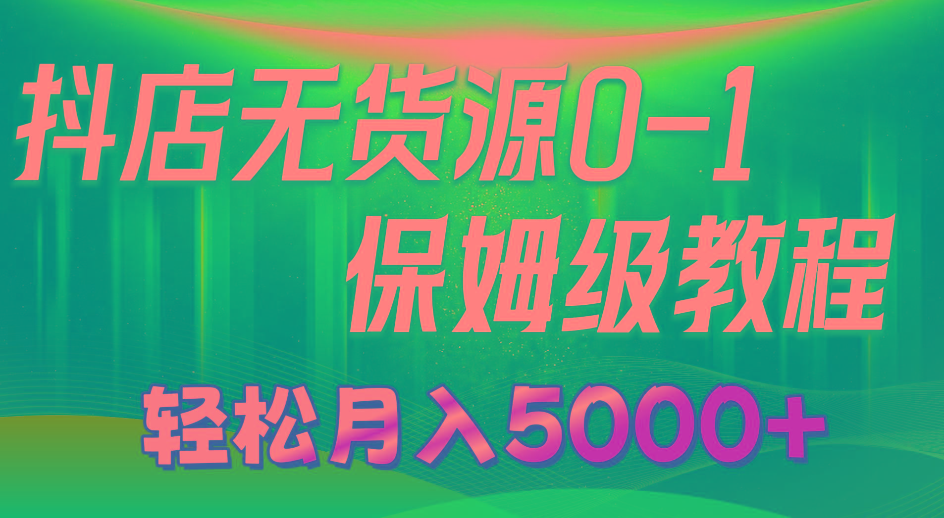 抖店无货源0到1详细实操教程：轻松月入5000+(7节-大熊网创