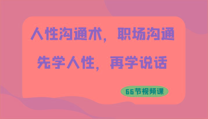 人性沟通术，职场沟通：先学人性，再学说话(66节视频课)-大熊网创