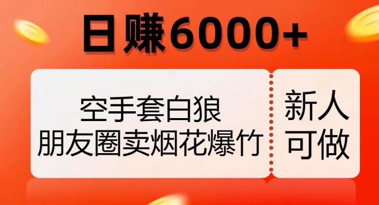 空手套白狼，朋友圈卖烟花爆竹，日赚6000+【揭秘】-大熊网创