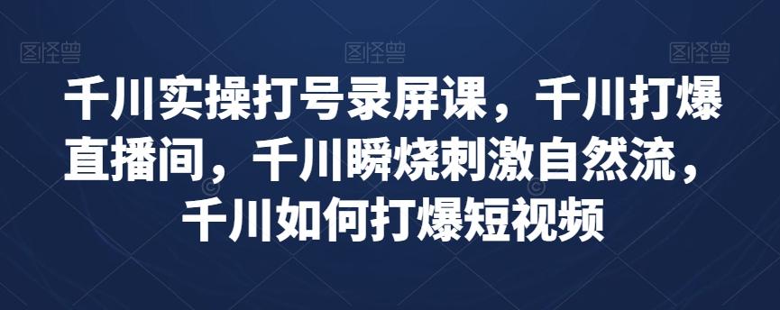 千川实操打号录屏课，千川打爆直播间，千川瞬烧刺激自然流，千川如何打爆短视频-大熊网创