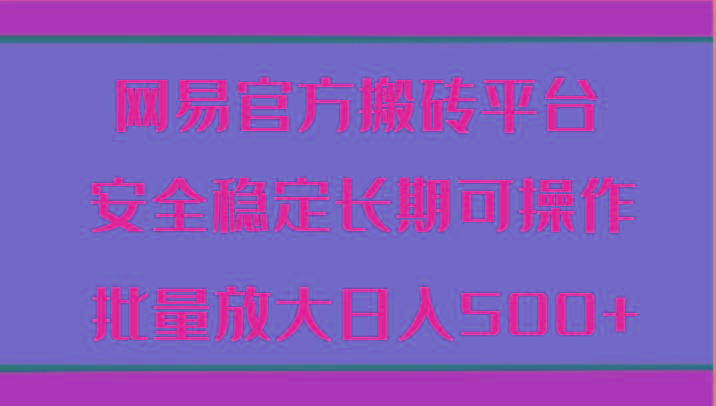 网易官方搬砖平台 安全稳定长期可操作 批量放大日入500+-大熊网创