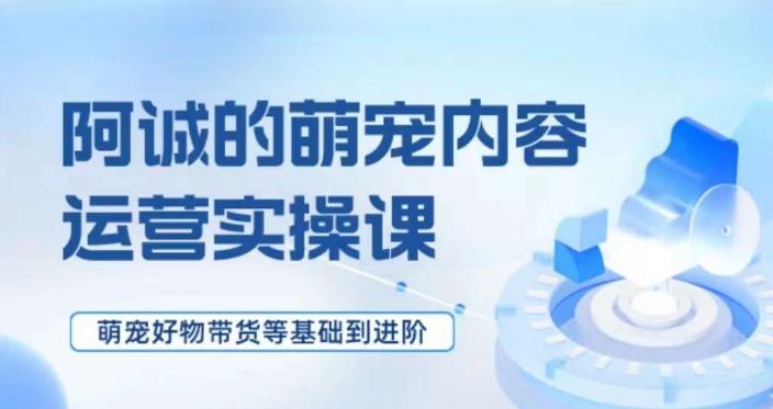 萌宠短视频运营实操课，​萌宠好物带货基础到进阶-大熊网创