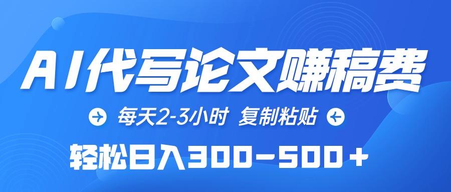 (10042期)AI代写论文赚稿费，每天2-3小时，复制粘贴，轻松日入300-500＋-网创星球