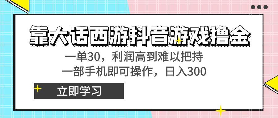 靠大话西游抖音游戏撸金，一单30，利润高到难以把持，一部手机即可操作…-大熊网创