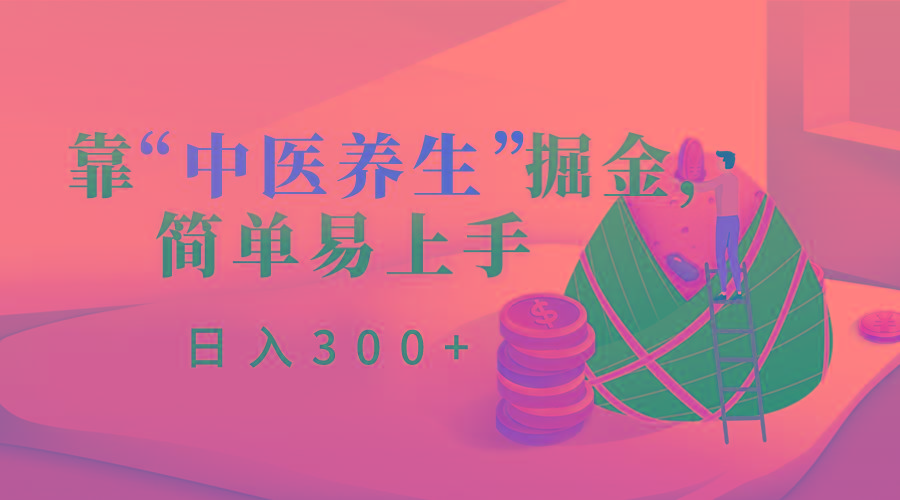 靠“中医养生”掘金，月入过万，简单易上手(附送7000份中医养生资料)-大熊网创
