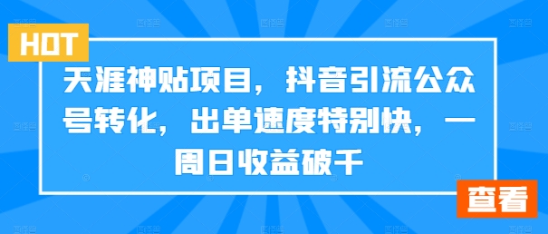 天涯神贴项目，抖音引流公众号转化，出单速度特别快，一周日收益破千-大熊网创