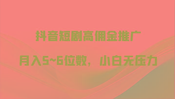 抖音短剧高佣金推广，月入5~6位数，小白无压力-大熊网创
