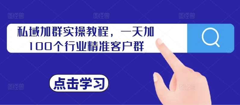 私域加群实操教程，一天加100个行业精准客户群-大熊网创