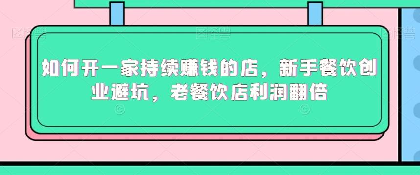 如何开一家持续赚钱的店，新手餐饮创业避坑，老餐饮店利润翻倍-大熊网创