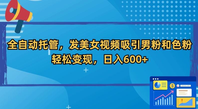 全自动托管，发美女视频吸引男粉和色粉，轻松变现，日入600+【揭秘】-大熊网创
