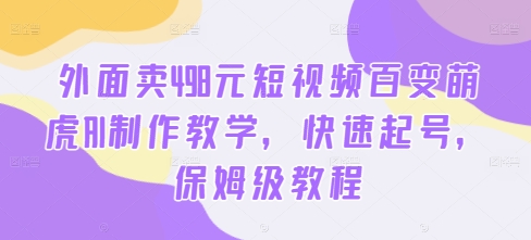 外面卖498元短视频百变萌虎AI制作教学，快速起号，保姆级教程-大熊网创