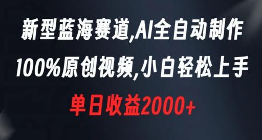 新型蓝海赛道，AI全自动制作，100%原创视频，小白轻松上手，单日收益2000+【揭秘】-大熊网创