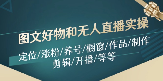 图文好物和无人直播实操：定位/涨粉/养号/橱窗/作品/制作/剪辑/开播/等等-大熊网创
