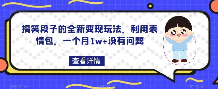 搞笑段子的全新变现玩法，利用表情包，一个月1w+没有问题【揭秘】-大熊网创